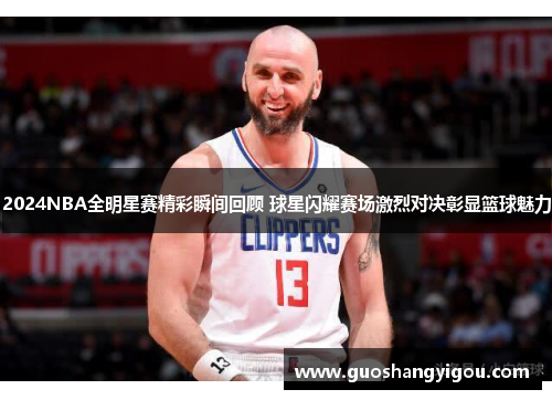 2024NBA全明星赛精彩瞬间回顾 球星闪耀赛场激烈对决彰显篮球魅力